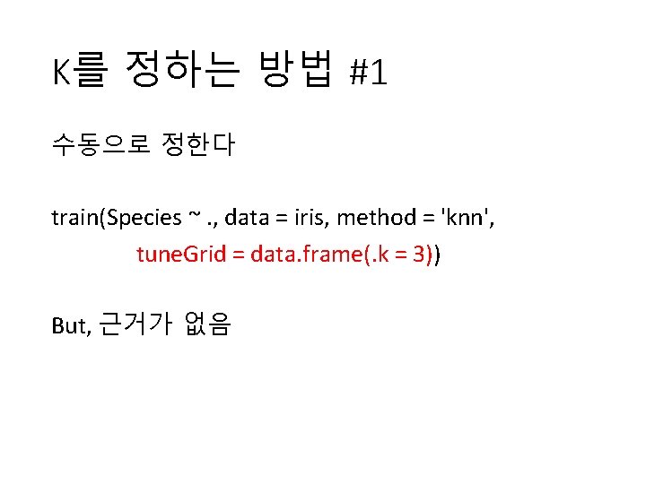 K를 정하는 방법 #1 수동으로 정한다 train(Species ~. , data = iris, method =