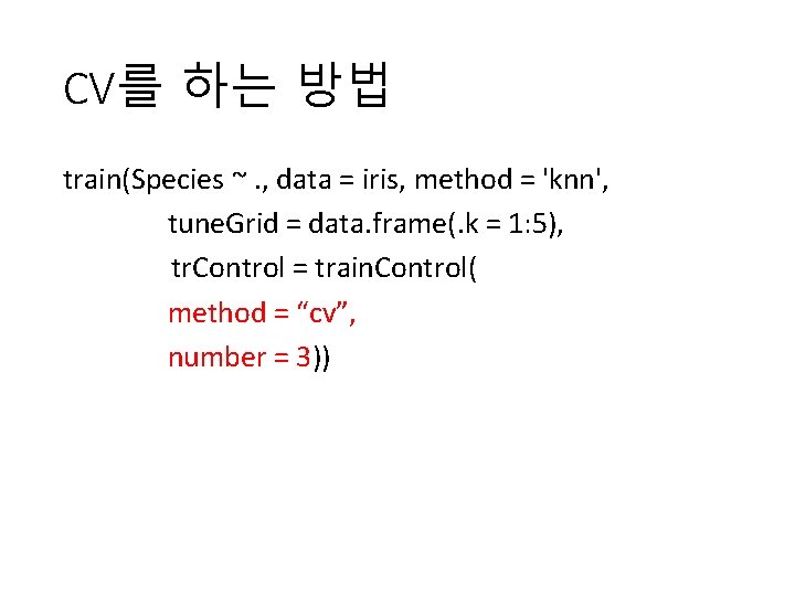 CV를 하는 방법 train(Species ~. , data = iris, method = 'knn', tune. Grid