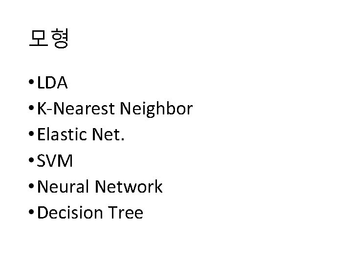 모형 • LDA • K-Nearest Neighbor • Elastic Net. • SVM • Neural Network