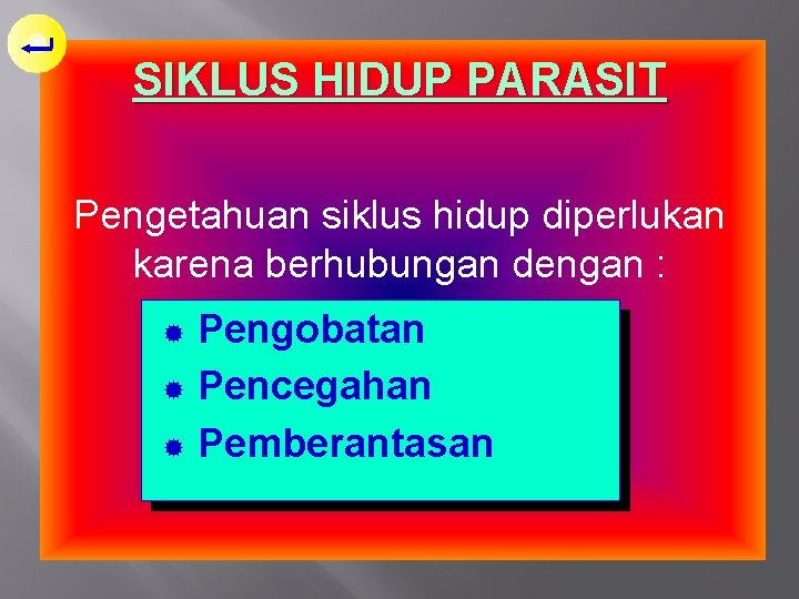 SIKLUS HIDUP PARASIT Pengetahuan siklus hidup diperlukan karena berhubungan dengan : ® ® ®
