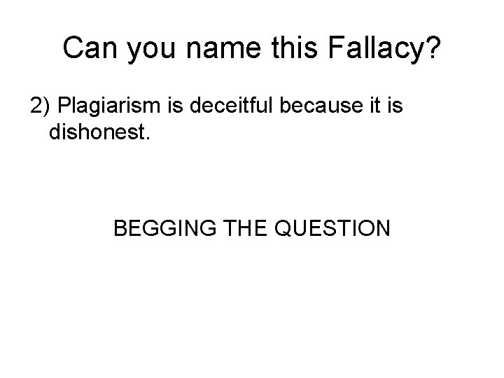 Can you name this Fallacy? 2) Plagiarism is deceitful because it is dishonest. BEGGING