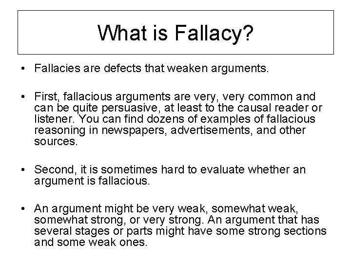 What is Fallacy? • Fallacies are defects that weaken arguments. • First, fallacious arguments