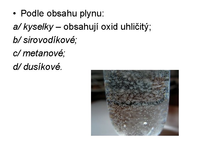  • Podle obsahu plynu: a/ kyselky – obsahují oxid uhličitý; b/ sirovodíkové; c/