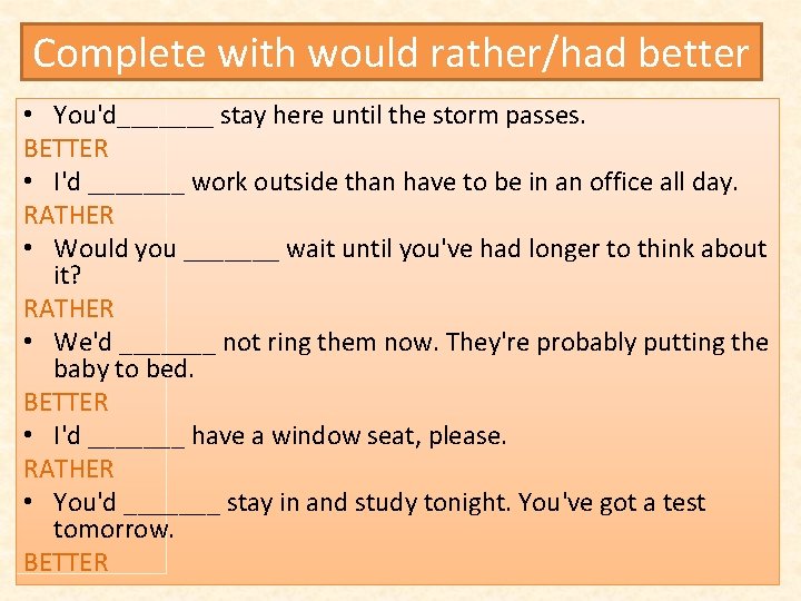 Complete with would rather/had better • You'd_______ stay here until the storm passes. BETTER