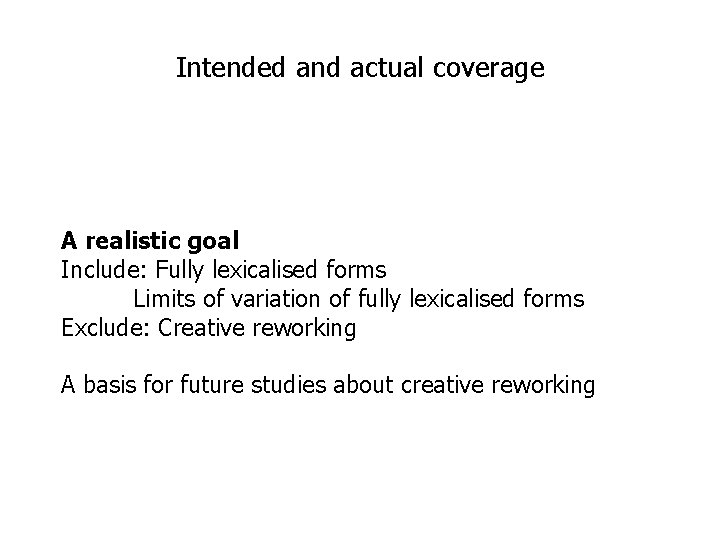 Intended and actual coverage A realistic goal Include: Fully lexicalised forms Limits of variation