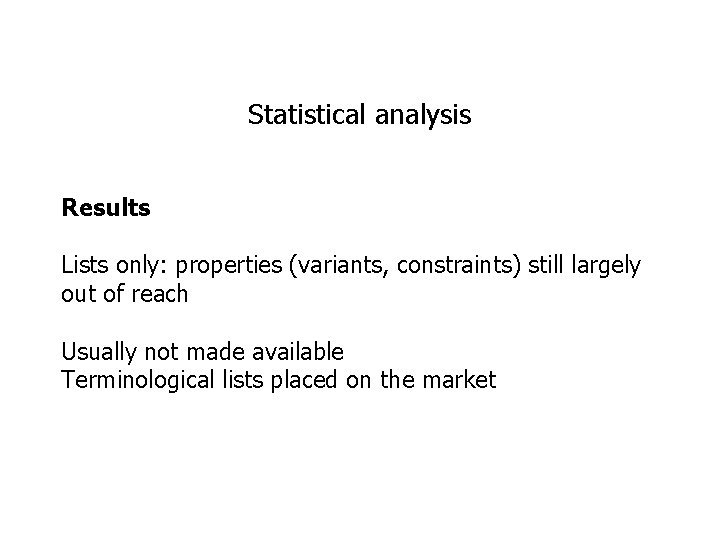 Statistical analysis Results Lists only: properties (variants, constraints) still largely out of reach Usually