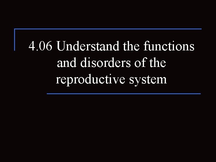 4. 06 Understand the functions and disorders of the reproductive system 