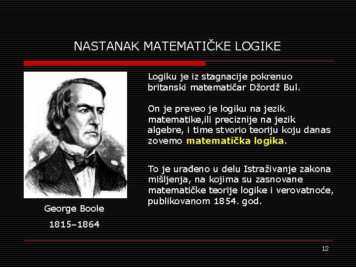 NASTANAK MATEMATIČKE LOGIKE Logiku je iz stagnacije pokrenuo britanski matematičar Džordž Bul. On je