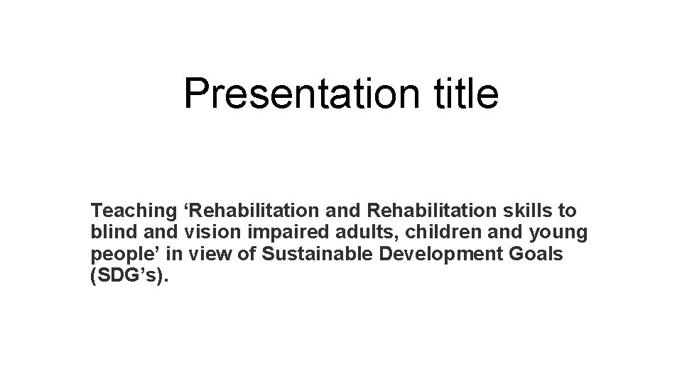 Presentation title Teaching ‘Rehabilitation and Rehabilitation skills to blind and vision impaired adults, children