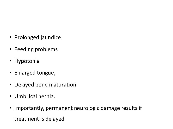  • Prolonged jaundice • Feeding problems • Hypotonia • Enlarged tongue, • Delayed