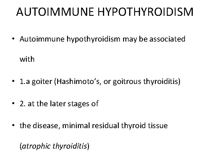 AUTOIMMUNE HYPOTHYROIDISM • Autoimmune hypothyroidism may be associated with • 1. a goiter (Hashimoto’s,