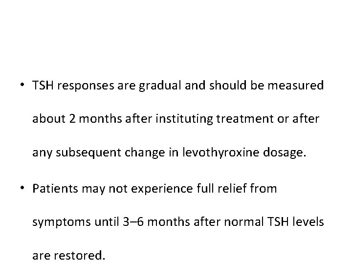  • TSH responses are gradual and should be measured about 2 months after