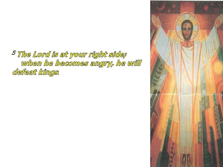 5 The Lord is at your right side; when he becomes angry, he will