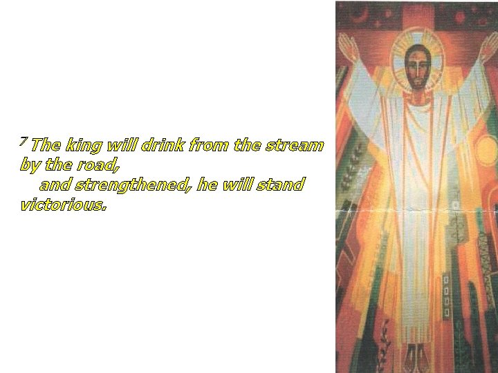 7 The king will drink from the stream by the road, and strengthened, he