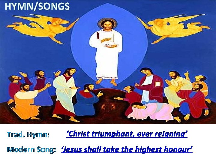 HYMN/SONGS Trad. Hymn: ‘Christ triumphant, ever reigning’ Modern Song: ‘Jesus shall take the highest