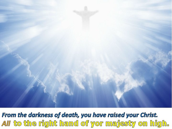 From the darkness of death, you have raised your Christ. All to the right
