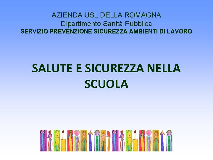 AZIENDA USL DELLA ROMAGNA Dipartimento Sanità Pubblica SERVIZIO PREVENZIONE SICUREZZA AMBIENTI DI LAVORO SALUTE