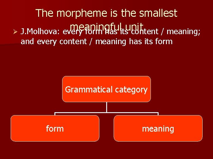 The morpheme is the smallest meaningful unit Ø J. Molhova: every form has its