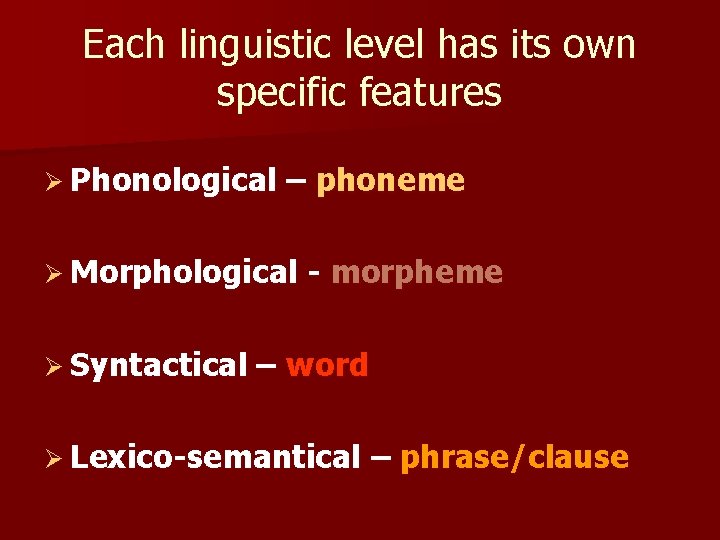 Each linguistic level has its own specific features Ø Phonological – phoneme Ø Morphological