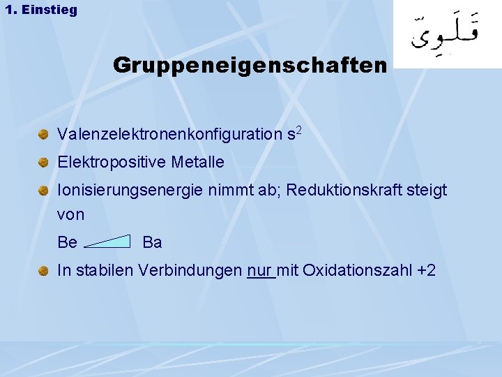 1. Einstieg Gruppeneigenschaften Valenzelektronenkonfiguration s 2 Elektropositive Metalle Ionisierungsenergie nimmt ab; Reduktionskraft steigt von 1. Einstieg Gruppeneigenschaften Valenzelektronenkonfiguration s 2 Elektropositive Metalle Ionisierungsenergie nimmt ab; Reduktionskraft steigt von