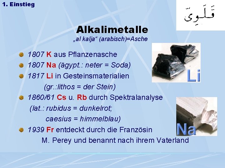 1. Einstieg Alkalimetalle „al kalja“ (arabisch)=Asche 1807 K aus Pflanzenasche 1807 Na (ägypt. :