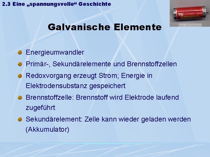 2. 3 Eine „spannungsvolle“ Geschichte Galvanische Elemente Energieumwandler Primär-, Sekundärelemente und Brennstoffzellen Redoxvorgang erzeugt