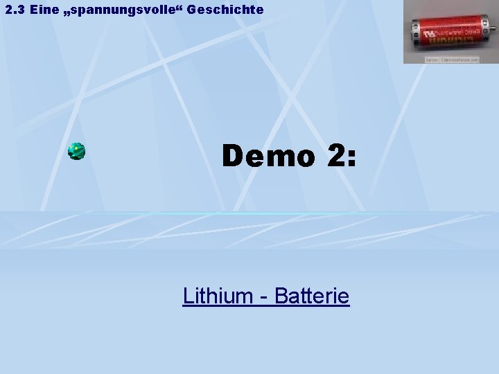 2. 3 Eine „spannungsvolle“ Geschichte Demo 2: Lithium - Batterie 