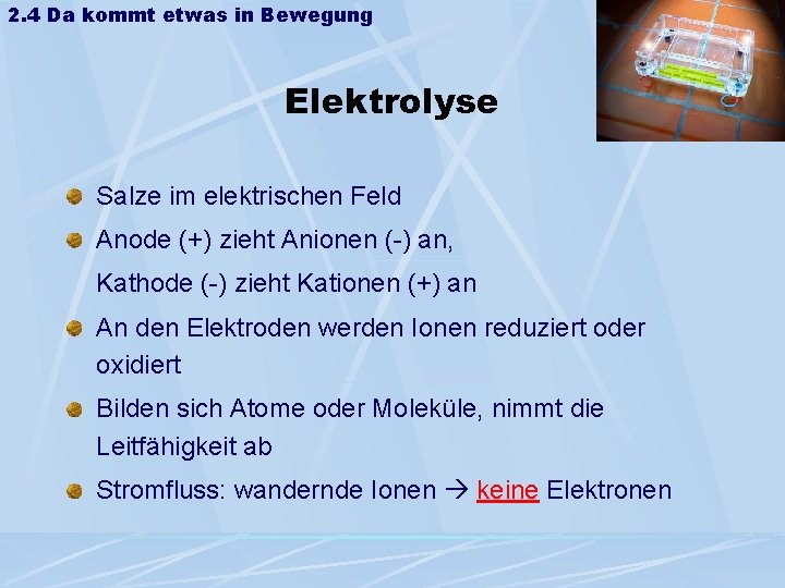 2. 4 Da kommt etwas in Bewegung Elektrolyse Salze im elektrischen Feld Anode (+) 2. 4 Da kommt etwas in Bewegung Elektrolyse Salze im elektrischen Feld Anode (+)