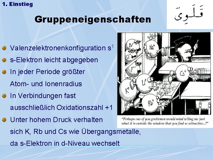 1. Einstieg Gruppeneigenschaften Valenzelektronenkonfiguration s 1 s-Elektron leicht abgegeben In jeder Periode größter Atom-