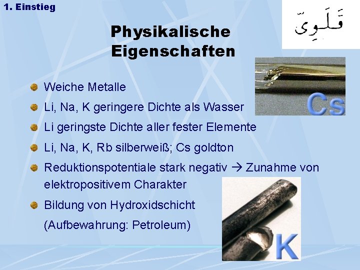 1. Einstieg Physikalische Eigenschaften Weiche Metalle Li, Na, K geringere Dichte als Wasser Li