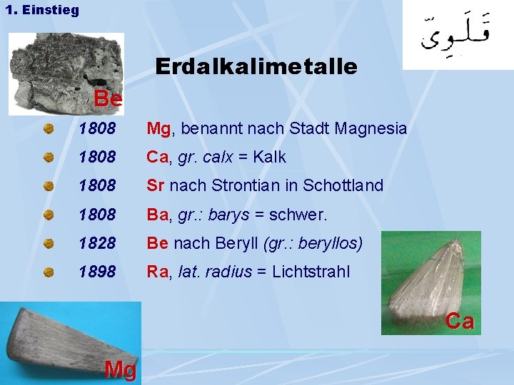 1. Einstieg Erdalkalimetalle Be 1808 Mg, benannt nach Stadt Magnesia 1808 Ca, gr. calx