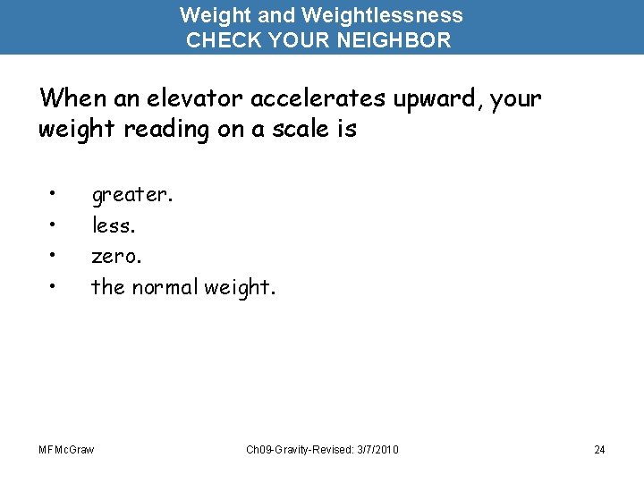Weight and Weightlessness CHECK YOUR NEIGHBOR When an elevator accelerates upward, your weight reading