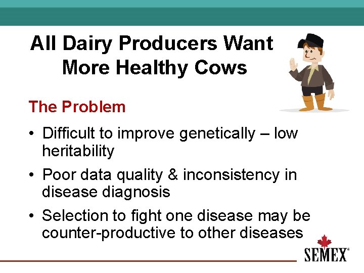 All Dairy Producers Want More Healthy Cows The Problem • Difficult to improve genetically