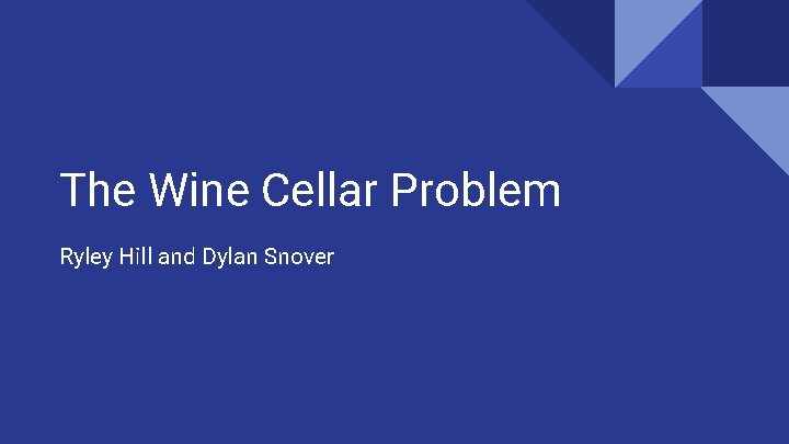 The Wine Cellar Problem Ryley Hill and Dylan Snover 