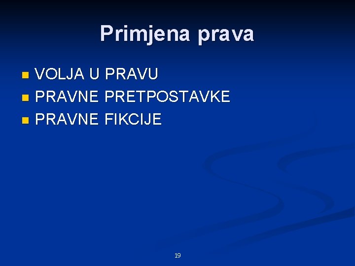 Primjena prava VOLJA U PRAVU n PRAVNE PRETPOSTAVKE n PRAVNE FIKCIJE n 19 