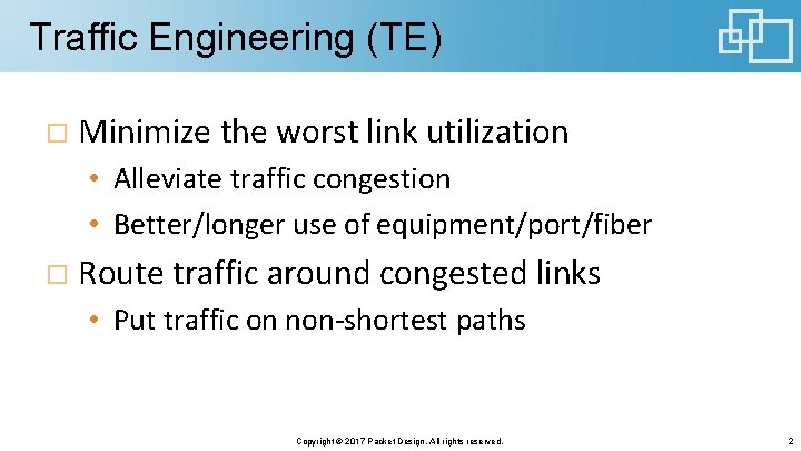 Traffic Engineering (TE) Minimize the worst link utilization • Alleviate traffic congestion • Better/longer Traffic Engineering (TE) Minimize the worst link utilization • Alleviate traffic congestion • Better/longer