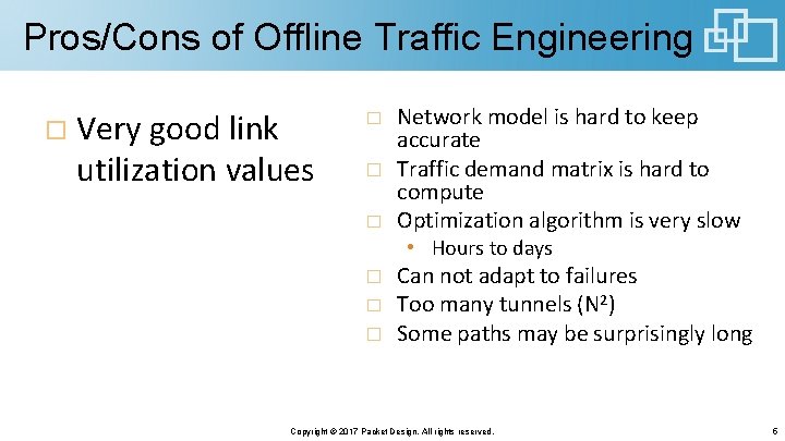Pros/Cons of Offline Traffic Engineering Very good link utilization values Network model is hard Pros/Cons of Offline Traffic Engineering Very good link utilization values Network model is hard