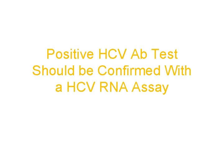 Positive HCV Ab Test Should be Confirmed With a HCV RNA Assay Positive HCV Ab Test Should be Confirmed With a HCV RNA Assay