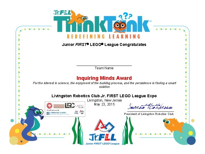 Junior FIRST LEGO League Congratulates _____________ Team Name Inquiring Minds Award For the interest