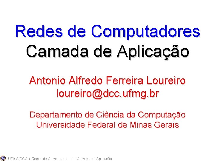 Redes de Computadores Camada de Aplicação Antonio Alfredo Ferreira Loureiro loureiro@dcc. ufmg. br Departamento