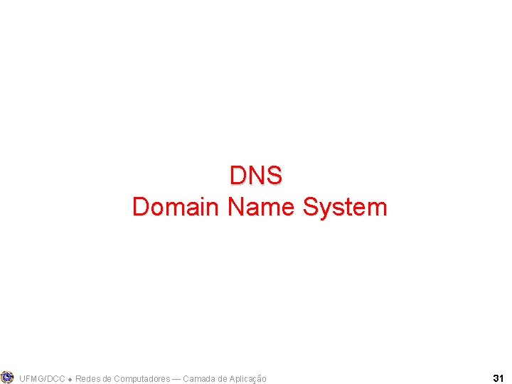 DNS Domain Name System UFMG/DCC Redes de Computadores ― Camada de Aplicação 31 
