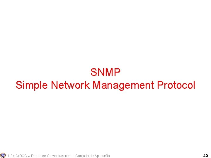 SNMP Simple Network Management Protocol UFMG/DCC Redes de Computadores ― Camada de Aplicação 40