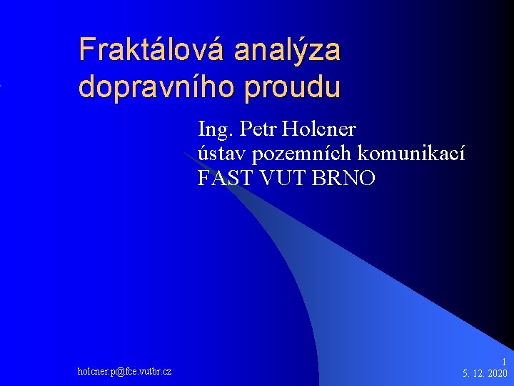 Fraktálová analýza dopravního proudu Ing. Petr Holcner ústav pozemních komunikací FAST VUT BRNO holcner.