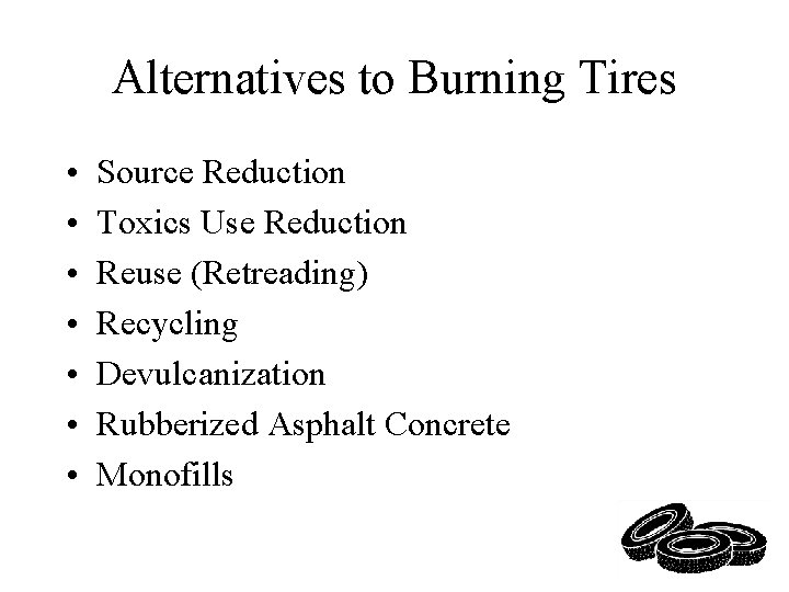 Alternatives to Burning Tires • • Source Reduction Toxics Use Reduction Reuse (Retreading) Recycling