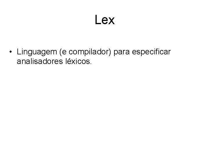 Lex • Linguagem (e compilador) para especificar analisadores léxicos. 