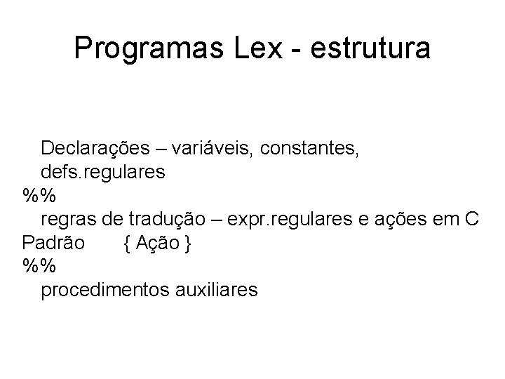 Programas Lex - estrutura Declarações – variáveis, constantes, defs. regulares %% regras de tradução