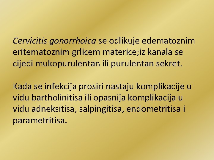 Cervicitis gonorrhoica se odlikuje edematoznim eritematoznim grlicem materice; iz kanala se cijedi mukopurulentan ili