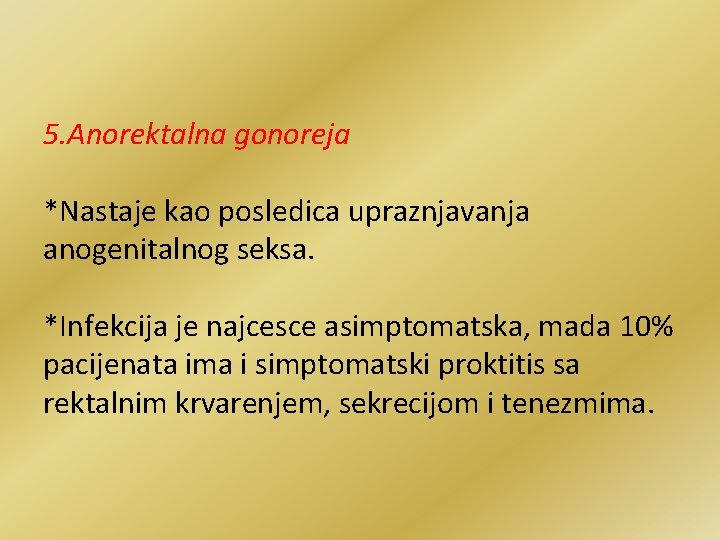 5. Anorektalna gonoreja *Nastaje kao posledica upraznjavanja anogenitalnog seksa. *Infekcija je najcesce asimptomatska, mada