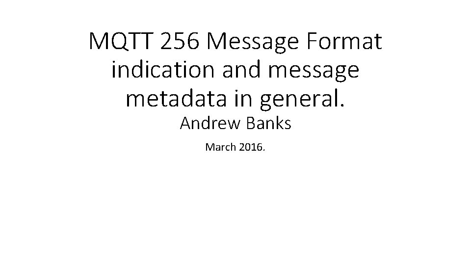 MQTT 256 Message Format indication and message metadata in general. Andrew Banks March 2016.