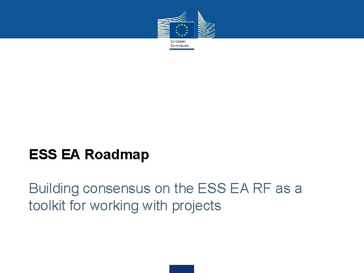 ESS EA Roadmap Building consensus on the ESS EA RF as a toolkit for
